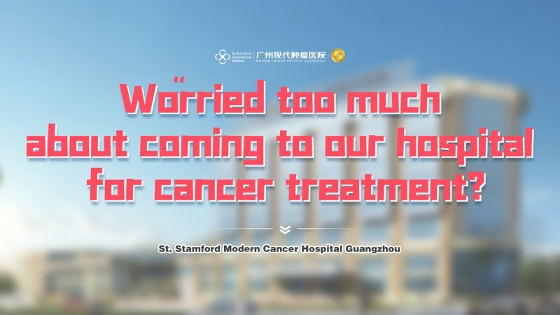 Worried too much about coming to St. Stamford Modern Cancer Hospital Guangzhou for cancer treatment?