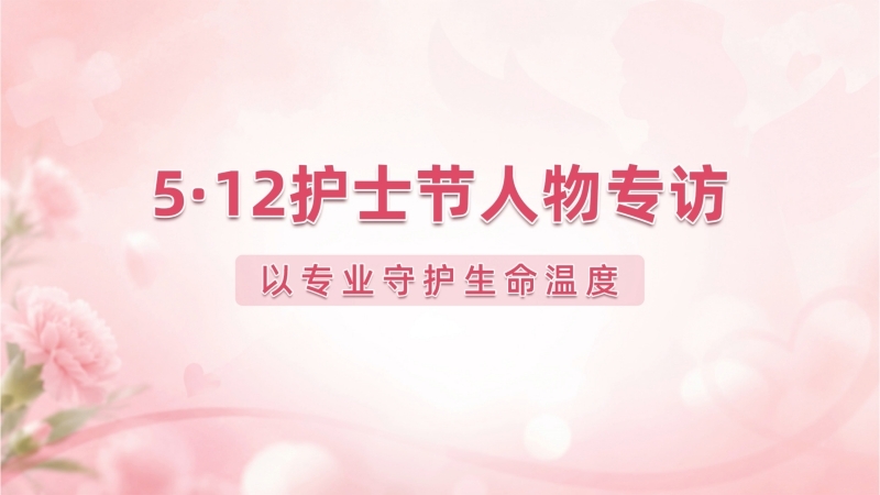 5·12护士节人物专访｜以专业守护生命温度